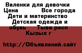 Валенки для девочки › Цена ­ 1 500 - Все города Дети и материнство » Детская одежда и обувь   . Тыва респ.,Кызыл г.